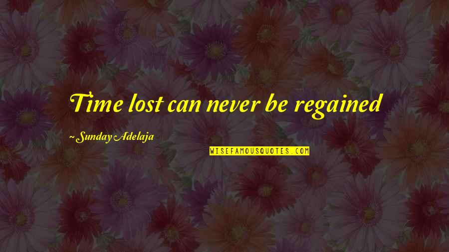 Time Lost Can Never Be Regained Quotes By Sunday Adelaja: Time lost can never be regained