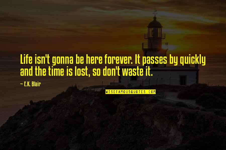 Time Lost Quotes By E.K. Blair: Life isn't gonna be here forever. It passes