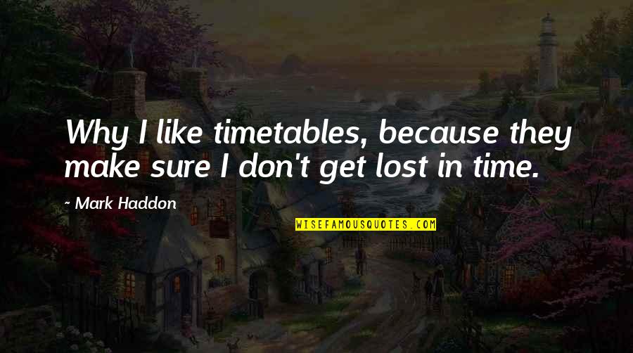 Time Lost Quotes By Mark Haddon: Why I like timetables, because they make sure