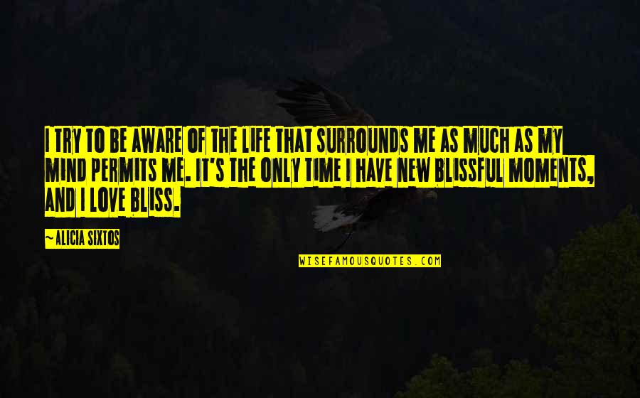 Time Love And Life Quotes By Alicia Sixtos: I try to be aware of the life