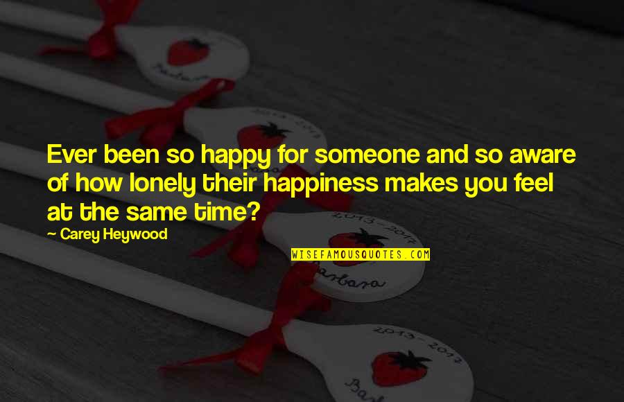 Time Love And Life Quotes By Carey Heywood: Ever been so happy for someone and so