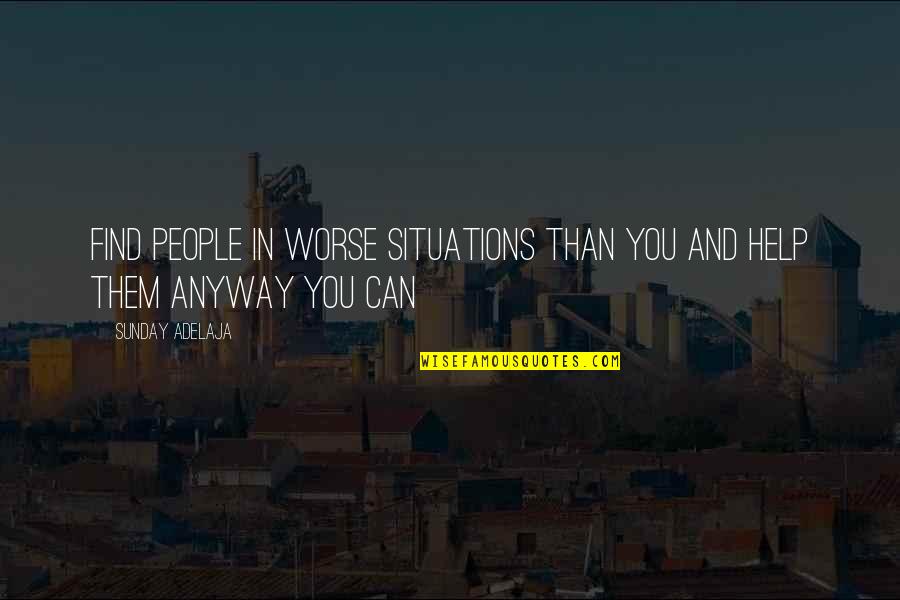 Time Love And Life Quotes By Sunday Adelaja: Find people in worse situations than you and
