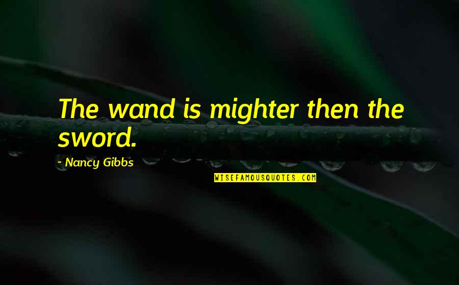 Time Magazine Best Quotes By Nancy Gibbs: The wand is mighter then the sword. Time Magazine Best Quotes By Nancy Gibbs: The wand is mighter then the sword.