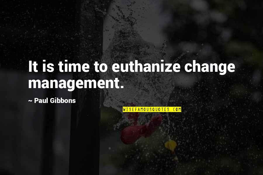 Time Management And Leadership Quotes By Paul Gibbons: It is time to euthanize change management. Time Management And Leadership Quotes By Paul Gibbons: It is time to euthanize change management.