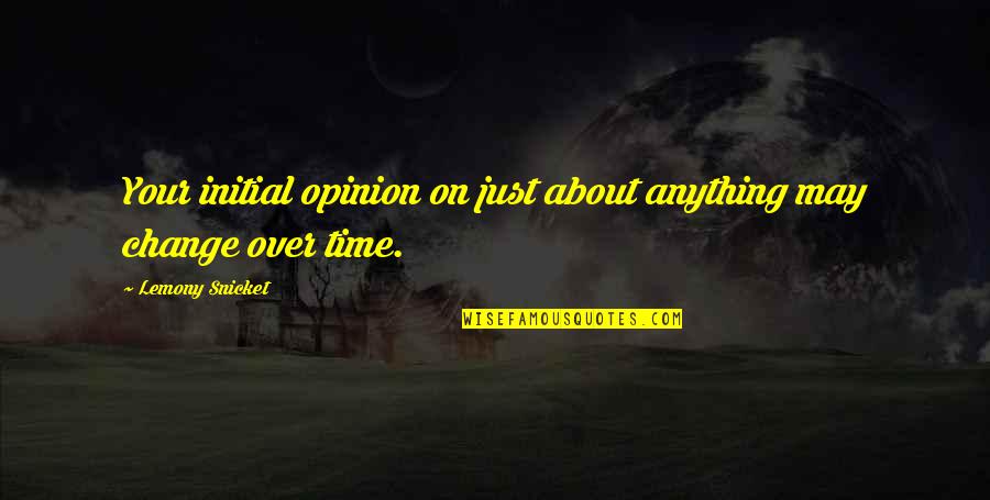 Time May Change Quotes By Lemony Snicket: Your initial opinion on just about anything may