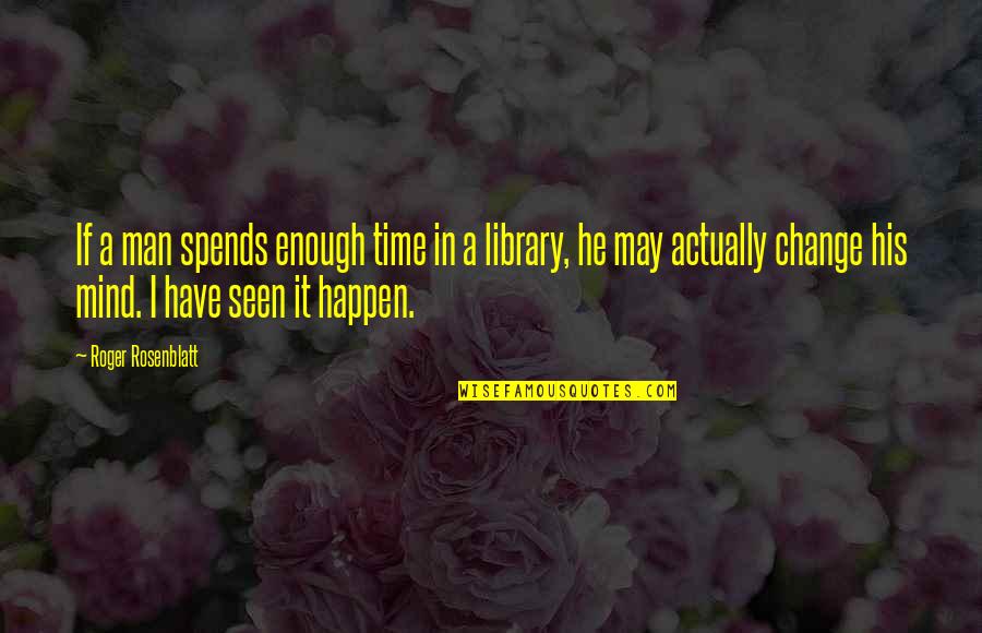 Time May Change Quotes By Roger Rosenblatt: If a man spends enough time in a