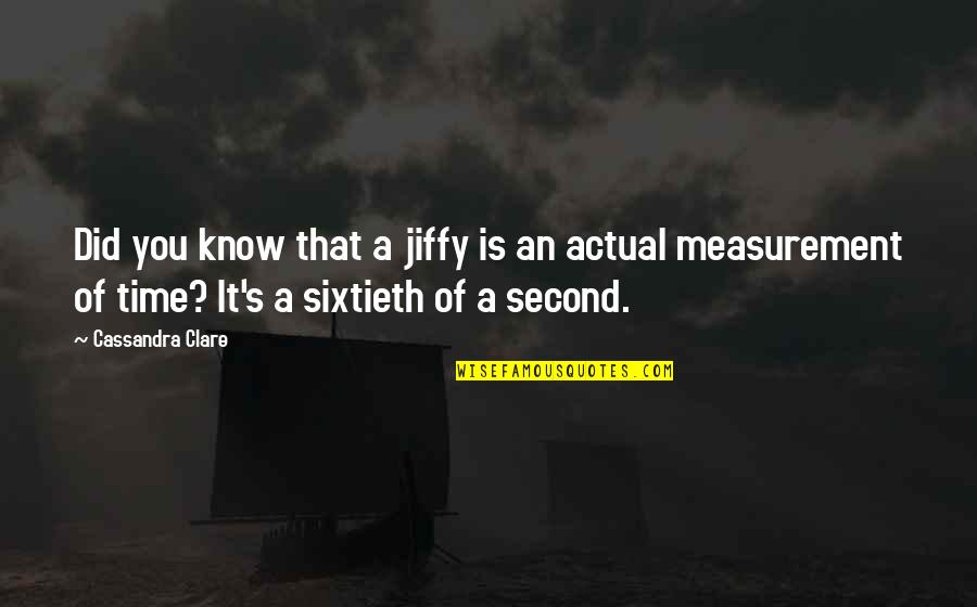 Time Measurement Quotes By Cassandra Clare: Did you know that a jiffy is an