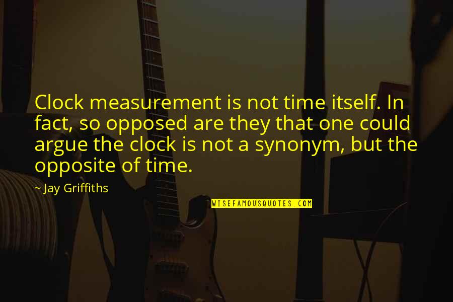 Time Measurement Quotes By Jay Griffiths: Clock measurement is not time itself. In fact,