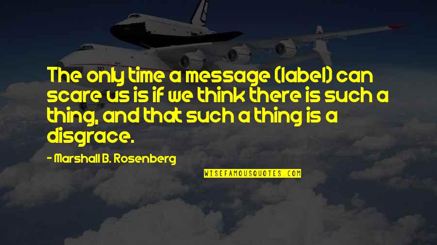 Time Message Quotes By Marshall B. Rosenberg: The only time a message (label) can scare