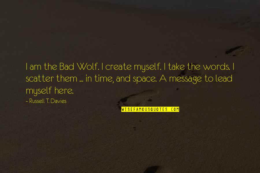 Time Message Quotes By Russell T. Davies: I am the Bad Wolf. I create myself.