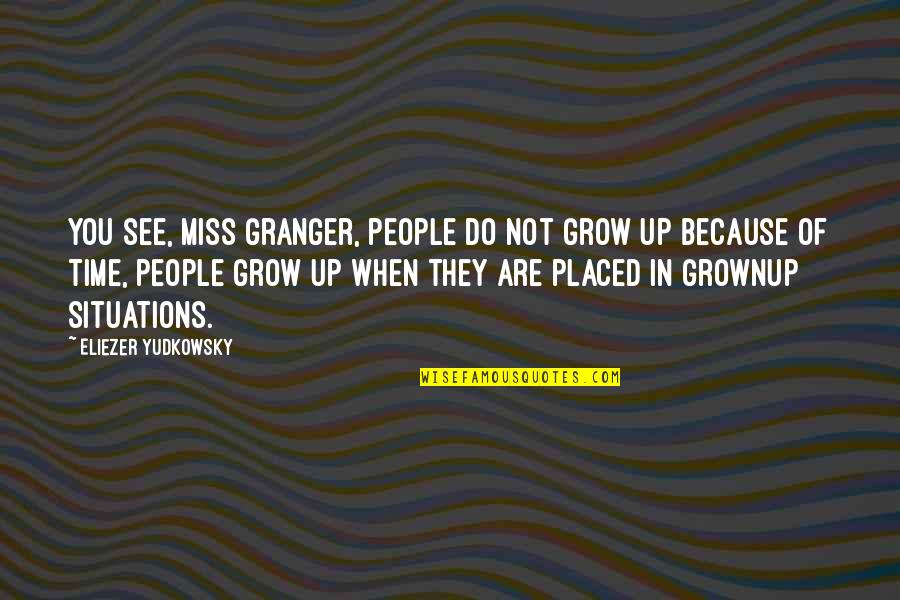 Time Miss You Quotes By Eliezer Yudkowsky: You see, Miss Granger, people do not grow