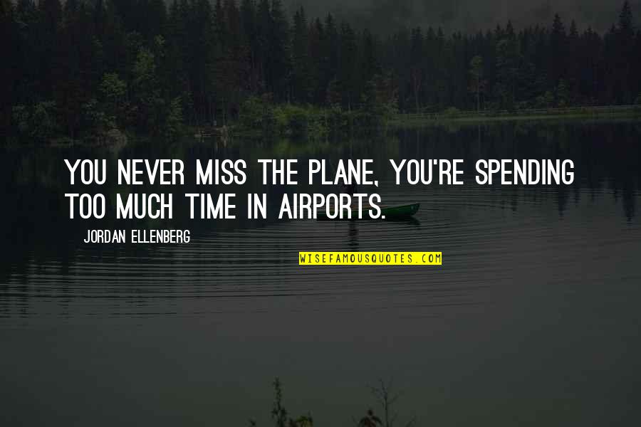 Time Miss You Quotes By Jordan Ellenberg: you never miss the plane, you're spending too