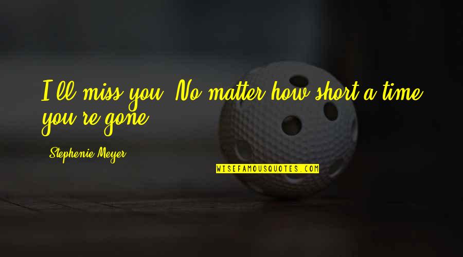 Time Miss You Quotes By Stephenie Meyer: I'll miss you. No matter how short a