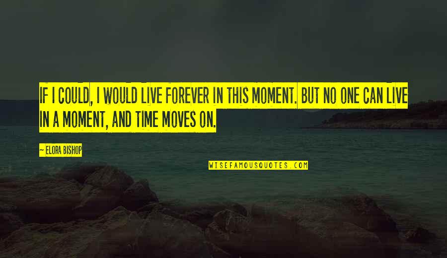 Time Moves Quotes By Elora Bishop: If I could, I would live forever in