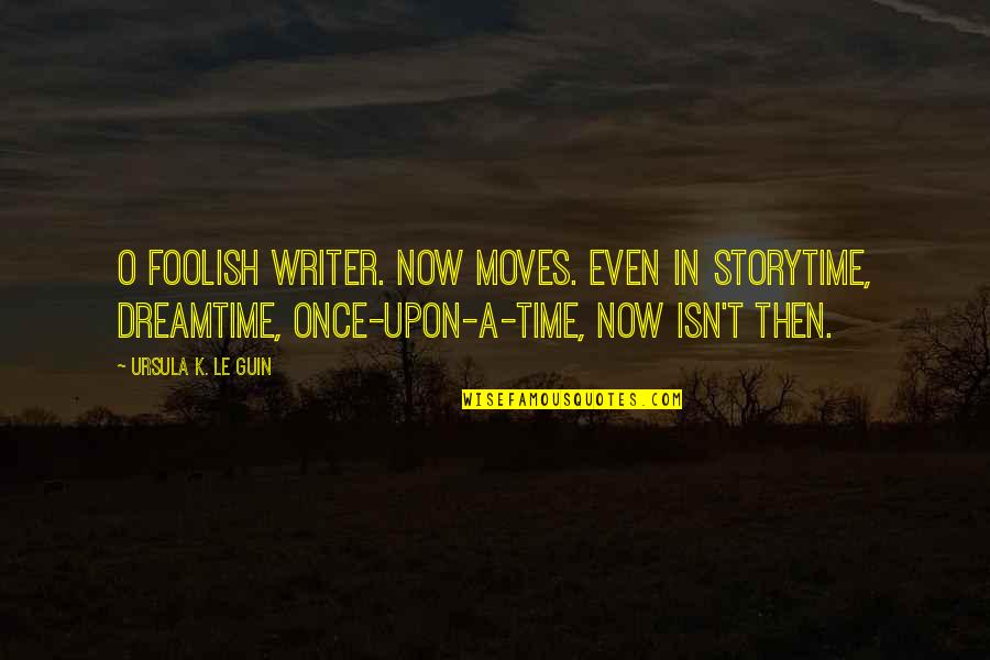 Time Moves Quotes By Ursula K. Le Guin: O foolish writer. Now moves. Even in storytime,