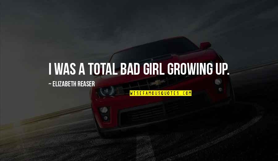 Time Moving Quickly Quotes By Elizabeth Reaser: I was a total bad girl growing up.