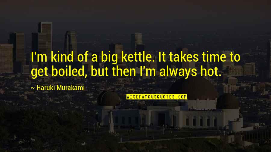 Time Murakami Quotes By Haruki Murakami: I'm kind of a big kettle. It takes