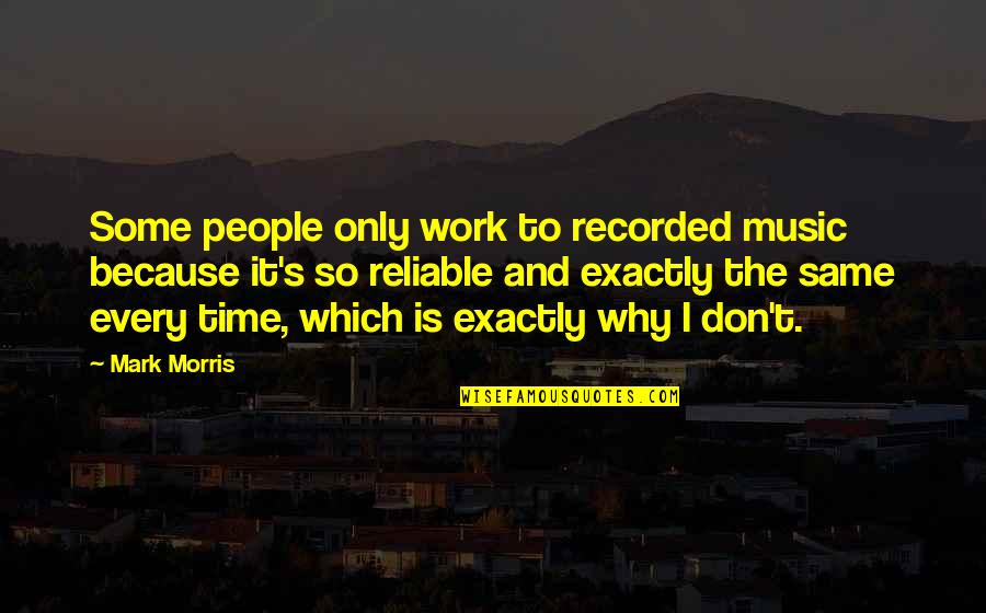 Time Music Quotes By Mark Morris: Some people only work to recorded music because Time Music Quotes By Mark Morris: Some people only work to recorded music because