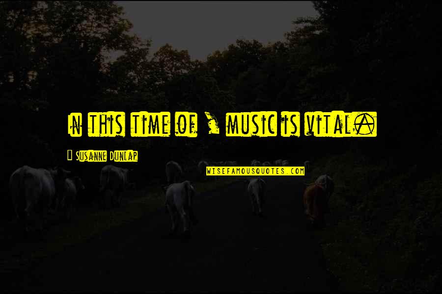 Time Music Quotes By Susanne Dunlap: In this time of , music is vital. Time Music Quotes By Susanne Dunlap: In this time of , music is vital.