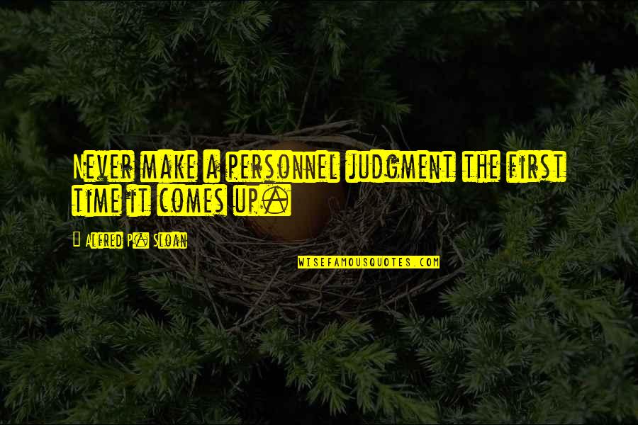 Time Never Come Quotes By Alfred P. Sloan: Never make a personnel judgment the first time Time Never Come Quotes By Alfred P. Sloan: Never make a personnel judgment the first time