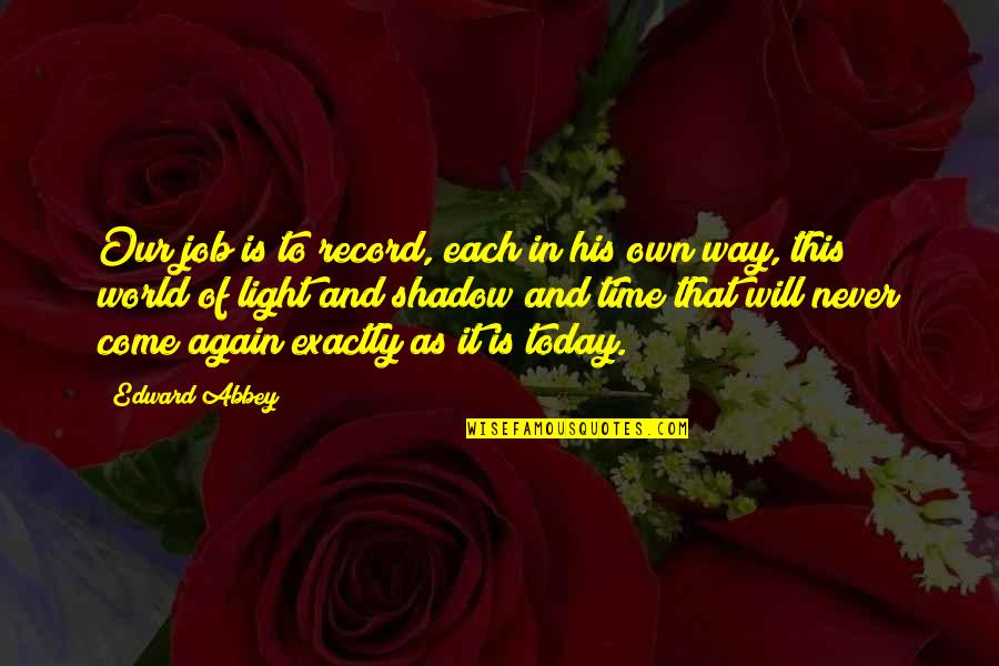 Time Never Come Quotes By Edward Abbey: Our job is to record, each in his Time Never Come Quotes By Edward Abbey: Our job is to record, each in his