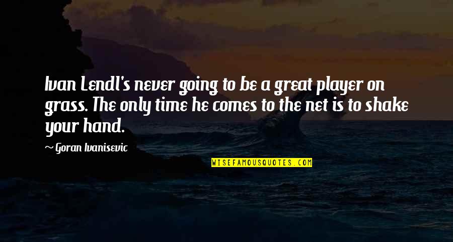 Time Never Comes Quotes By Goran Ivanisevic: Ivan Lendl's never going to be a great