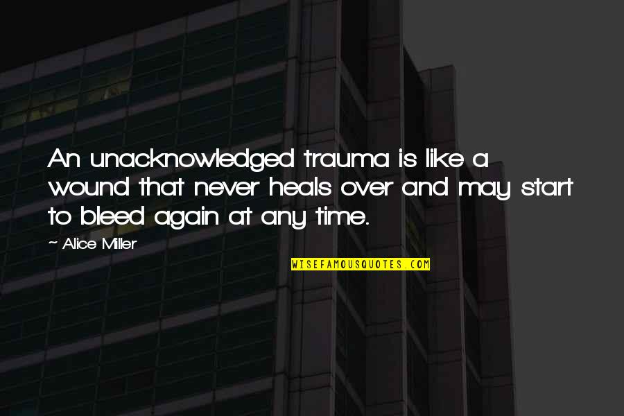 Time Never Heals Quotes By Alice Miller: An unacknowledged trauma is like a wound that