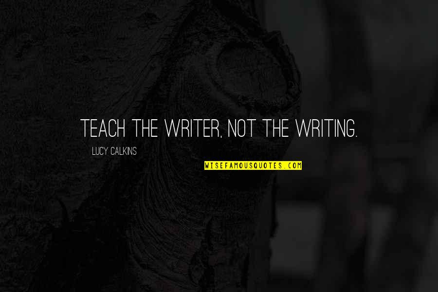 Time Never Remains The Same Quotes By Lucy Calkins: Teach the writer, not the writing.