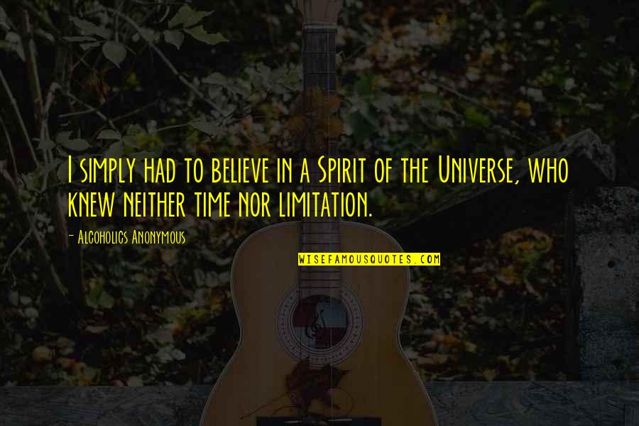 Time Nor Quotes By Alcoholics Anonymous: I simply had to believe in a Spirit Time Nor Quotes By Alcoholics Anonymous: I simply had to believe in a Spirit