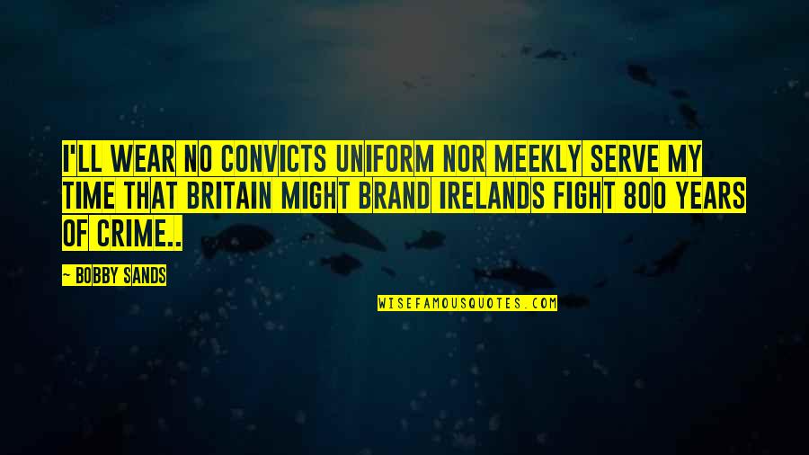 Time Nor Quotes By Bobby Sands: I'll wear no convicts uniform nor meekly serve Time Nor Quotes By Bobby Sands: I'll wear no convicts uniform nor meekly serve