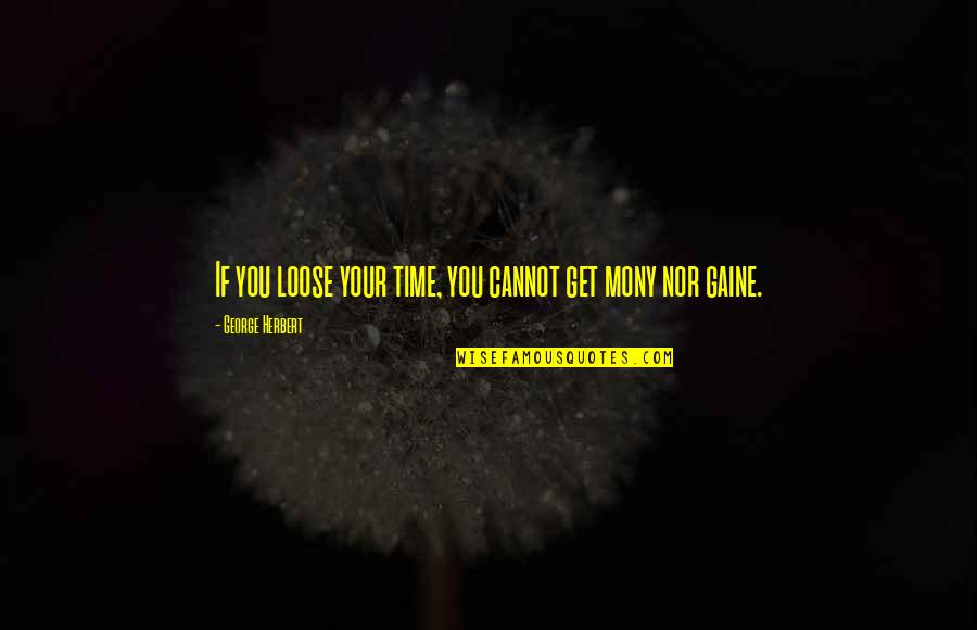 Time Nor Quotes By George Herbert: If you loose your time, you cannot get Time Nor Quotes By George Herbert: If you loose your time, you cannot get