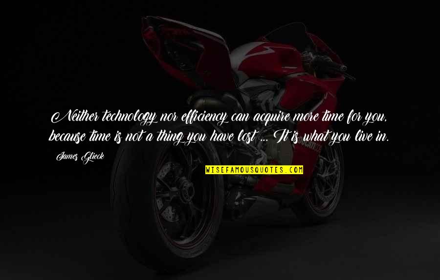 Time Nor Quotes By James Glieck: Neither technology nor efficiency can acquire more time Time Nor Quotes By James Glieck: Neither technology nor efficiency can acquire more time