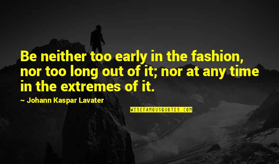 Time Nor Quotes By Johann Kaspar Lavater: Be neither too early in the fashion, nor Time Nor Quotes By Johann Kaspar Lavater: Be neither too early in the fashion, nor