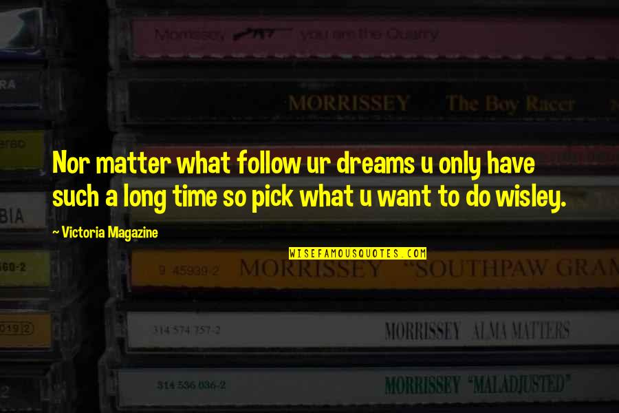 Time Nor Quotes By Victoria Magazine: Nor matter what follow ur dreams u only Time Nor Quotes By Victoria Magazine: Nor matter what follow ur dreams u only