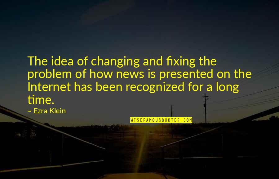 Time Not Changing Quotes By Ezra Klein: The idea of changing and fixing the problem