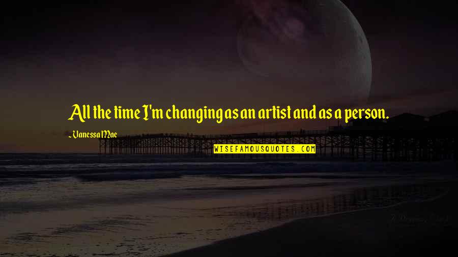 Time Not Changing Quotes By Vanessa Mae: All the time I'm changing as an artist