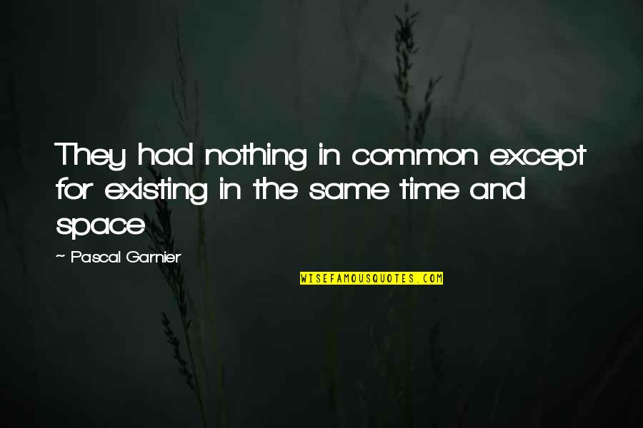 Time Not Existing Quotes By Pascal Garnier: They had nothing in common except for existing