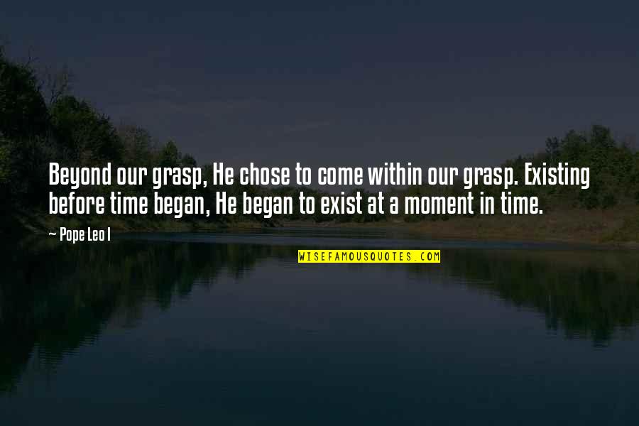 Time Not Existing Quotes By Pope Leo I: Beyond our grasp, He chose to come within
