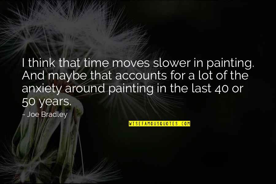 Time Not Moving Quotes By Joe Bradley: I think that time moves slower in painting.