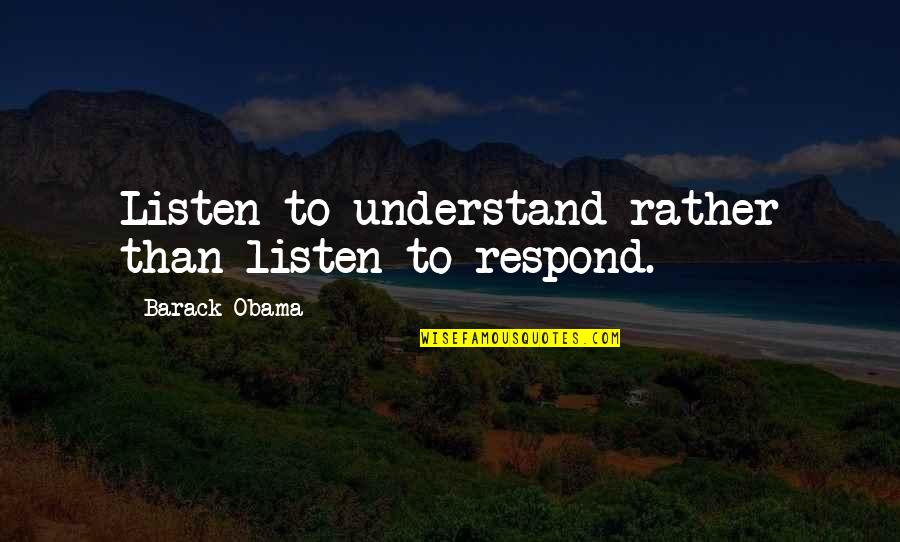 Time Not Waiting For Anyone Quotes By Barack Obama: Listen to understand rather than listen to respond.