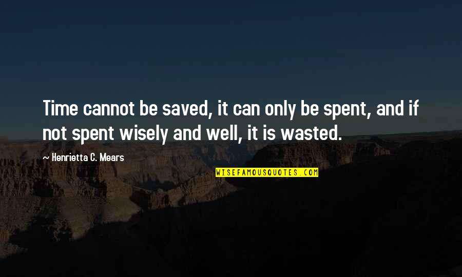 Time Not Wasted Quotes By Henrietta C. Mears: Time cannot be saved, it can only be