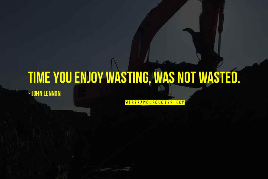 Time Not Wasted Quotes By John Lennon: Time you enjoy wasting, was not wasted.