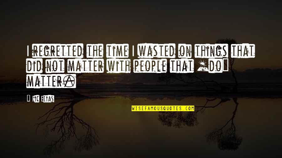 Time Not Wasted Quotes By Ric Elias: I regretted the time I wasted on things