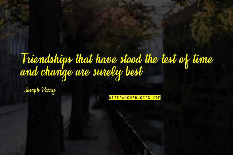 Time Of Change Quotes By Joseph Parry: Friendships that have stood the test of time