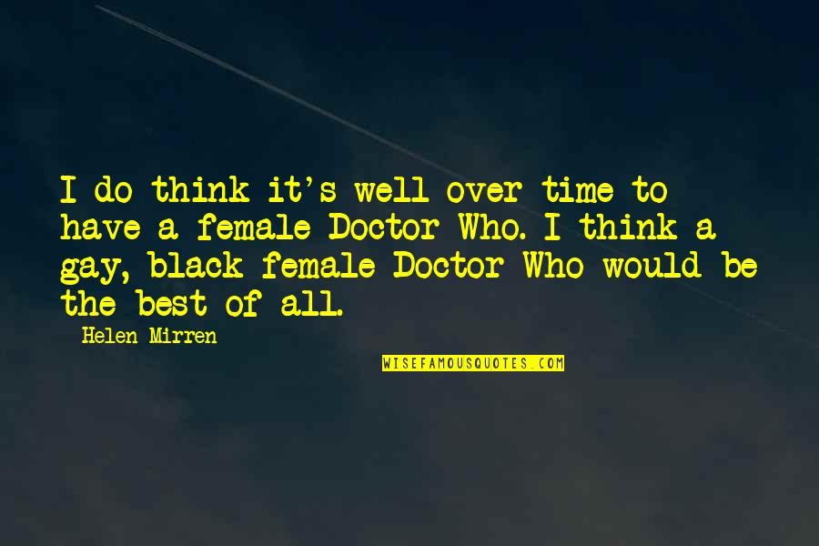 Time Of The Doctor Quotes By Helen Mirren: I do think it's well over-time to have Time Of The Doctor Quotes By Helen Mirren: I do think it's well over-time to have