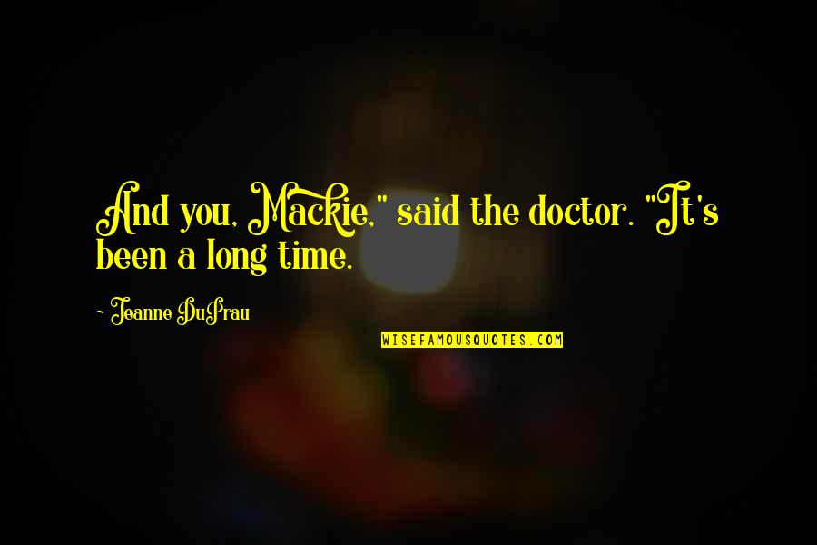Time Of The Doctor Quotes By Jeanne DuPrau: And you, Mackie," said the doctor. "It's been Time Of The Doctor Quotes By Jeanne DuPrau: And you, Mackie," said the doctor. "It's been