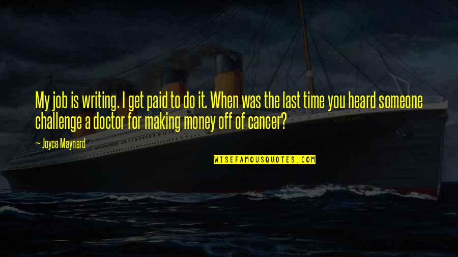 Time Of The Doctor Quotes By Joyce Maynard: My job is writing. I get paid to Time Of The Doctor Quotes By Joyce Maynard: My job is writing. I get paid to