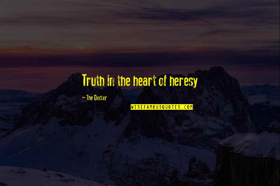 Time Of The Doctor Quotes By The Doctor: Truth in the heart of heresy Time Of The Doctor Quotes By The Doctor: Truth in the heart of heresy