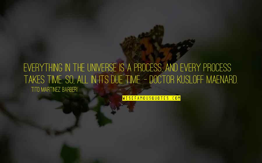 Time Of The Doctor Quotes By Tito Martinez Barberi: Everything in the universe is a process, and Time Of The Doctor Quotes By Tito Martinez Barberi: Everything in the universe is a process, and