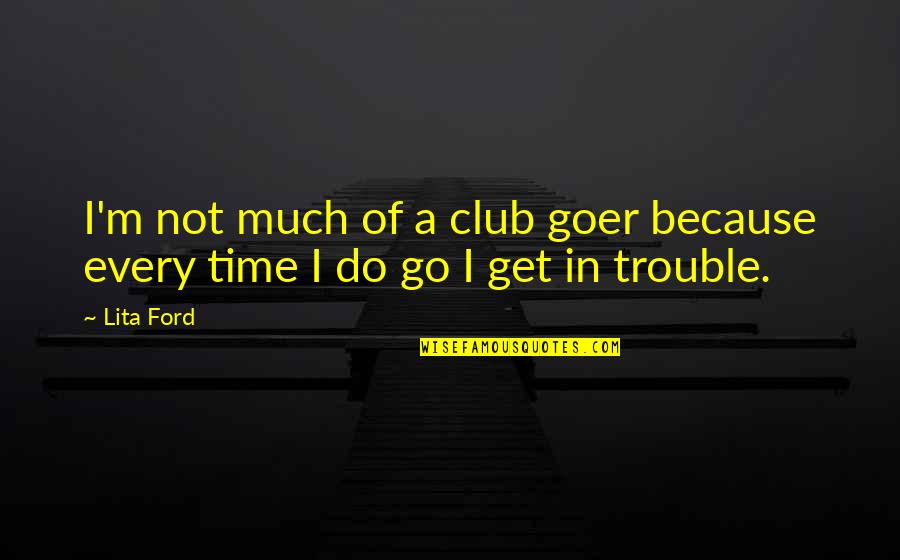 Time Of Trouble Quotes By Lita Ford: I'm not much of a club goer because